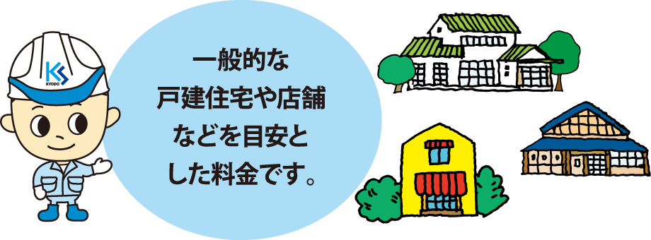 一般的な戸建住宅や店舗などを目安とした料金です